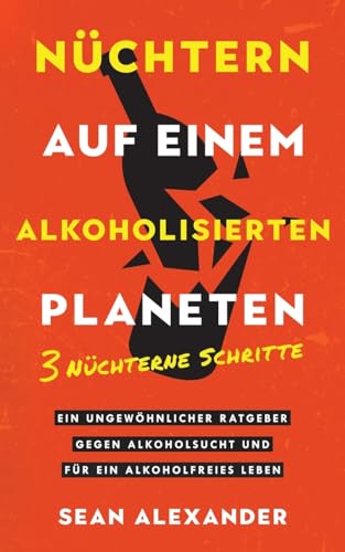 Nüchtern auf einem alkoholisierten Planeten: 3 Nüchterne Schritte. Ein ungewöhnlicher Ratgeber gegen Alkoholsucht und für ein alkoholfreies Leben: 3 ... Alkoholsucht und für ein alkoholfreies Leben. Nüchtern auf einem alkoholisierten Planeten: 3 Nüchterne Schritte. Ein ungewöhnlicher Ratgeber gegen Alkoholsucht und für ein alkoholfreies Leben: 3 ... Alkoholsucht und für ein alkoholfreies Leben.