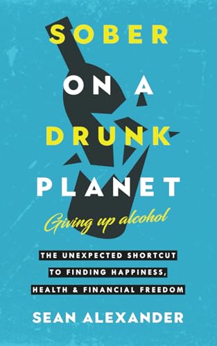 Sober On A Drunk Planet: Giving Up Alcohol. The Unexpected Shortcut to Finding Happiness, Health and Financial Freedom (Sober On A Drunk Planet: The Complete Quit Lit Sobriety Series, Band 1) Sober On A Drunk Planet: Giving Up Alcohol. The Unexpected Shortcut to Finding Happiness, Health and Financial Freedom (Sober On A Drunk Planet: The Complete Quit Lit Sobriety Series, Band 1)