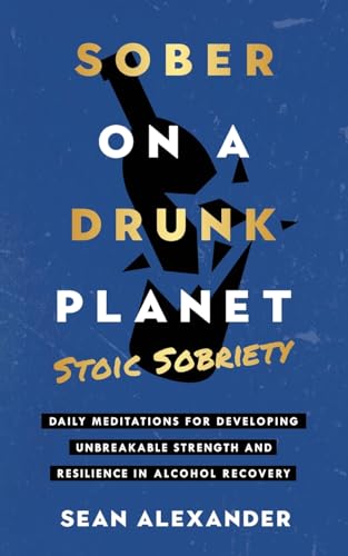 Sober On A Drunk Planet: Stoic Sobriety. Daily Meditations For Developing Unbreakable Strength And Resilience In Alcohol Recovery (Sober On A Drunk ... Complete Quit Lit Sobriety Series, Band 4) von Addicted2Life Ltd