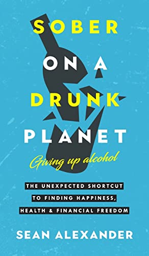 Sober On A Drunk Planet: The Unexpected Shortcut To Finding Happiness, Health And Financial Freedom (Quit Lit Sobriety)