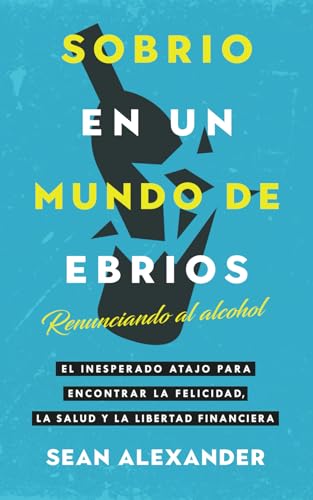 Sobrio en un Mundo de Ebrios: Renunciando al alcohol. El inesperado atajo para encontrar la felicidad, la salud y la libertad financiera von Addicted2Life Ltd