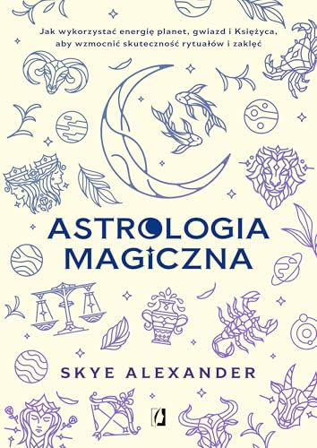 Astrologia magiczna: Jak wykorzystać energię planet, gwiazd i Księżyca, aby wzmocnić skuteczność rytuałów i zaklęć von Wydawnictwo Kobiece