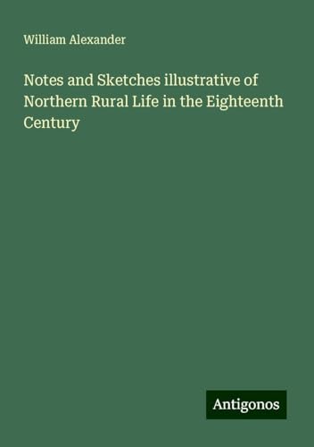 Notes and Sketches illustrative of Northern Rural Life in the Eighteenth Century von Antigonos Verlag