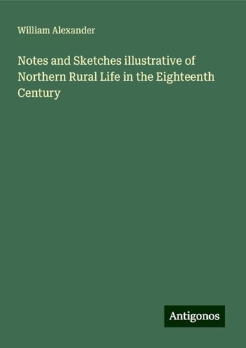Notes and Sketches illustrative of Northern Rural Life in the Eighteenth Century von Antigonos Verlag