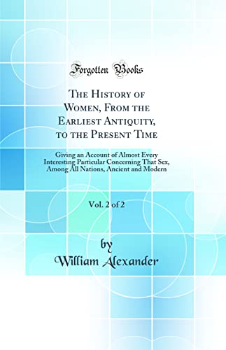The History of Women, From the Earliest Antiquity, to the Present Time, Vol. 2 of 2: Giving an Account of Almost Every Interesting Particular ... Nations, Ancient and Modern (Classic Reprint)