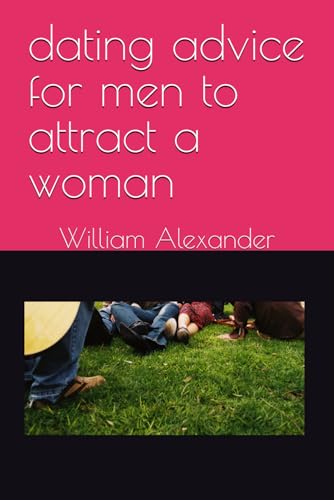 dating advice for men to attract a woman. how to talk to women, how to date women, dating advice for men von Independently published