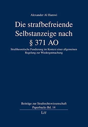 Die strafbefreiende Selbstanzeige nach § 371 AO: Straftheoretische Fundierung im Kontext einer allgemeinen Regelung zur Wiedergutmachung von Lit Verlag