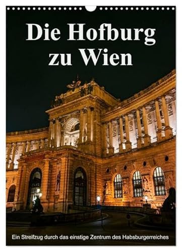 Die Hofburg zu Wien (Wandkalender 2025 DIN A3 hoch), CALVENDO Monatskalender: Eines der bedeutensten Bauwerke von Wien, dargestellt in zahlreichen ausgesuchten Fotoarbeiten. (CALVENDO Orte) von CALVENDO