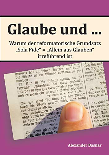 Glaube und ...: Warum der reformatorische Grundsatz „Sola Fide“ – „Allein aus Glauben“ irreführend ist