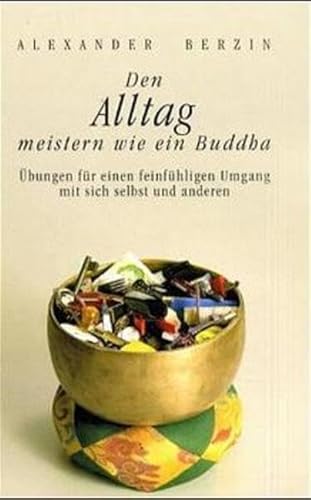 Den Alltag meistern wie ein Buddha: Übungen für einen feinfühligen Umgang mit sich selbst und anderen