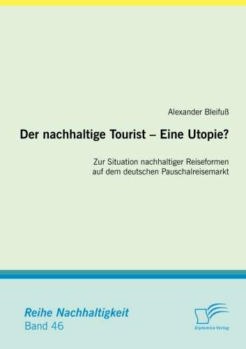 Der nachhaltige Tourist - Eine Utopie? Zur Situation nachhaltiger Reiseformen auf dem deutschen Pauschalreisemarkt (Nachhaltigkeit) von Diplomica Verlag