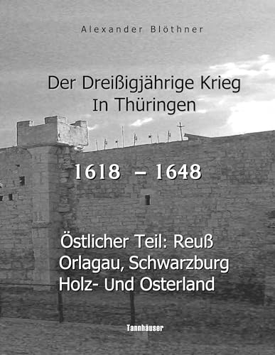Der Dreißigjährige Krieg in Thüringen [1618-1648]: Östlicher Teil: Reuß, Orlagau, Schwarzburg, Holz- und Osterland