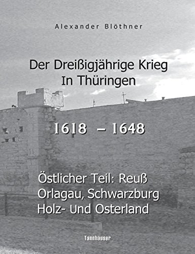 Der Dreißigjährige Krieg in Thüringen [1618-1648]: Östlicher Teil: Reuß, Orlagau, Schwarzburg, Holz- und Osterland
