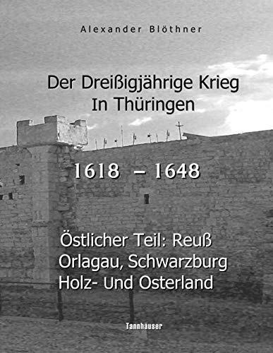 Der Dreißigjährige Krieg in Thüringen [1618-1648]: Östlicher Teil: Reuß, Orlagau, Schwarzburg, Holz- und Osterland