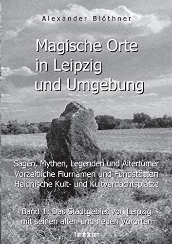 Magische Orte in Leipzig und Umgebung: Sagen, Mythen, Legenden und Altertümer, vorzeitliche Flurnamen und Fundstätten, heidnische Kult- und ... Leipzig mit seinen alten und neuen Vororten Magische Orte in Leipzig und Umgebung: Sagen, Mythen, Legenden und Altertümer, vorzeitliche Flurnamen und Fundstätten, heidnische Kult- und ... Leipzig mit seinen alten und neuen Vororten