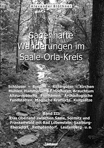 Sagenhafte Wanderungen im Saale-Orla-Kreis: Schlösser, Burgen, Rittergüter, Kirchen, Mühlen, Hammerwerke, Hochöfen, Brauchtum, Alteuropäische ... Leutenberg und den umliegenden Orten von Books on Demand