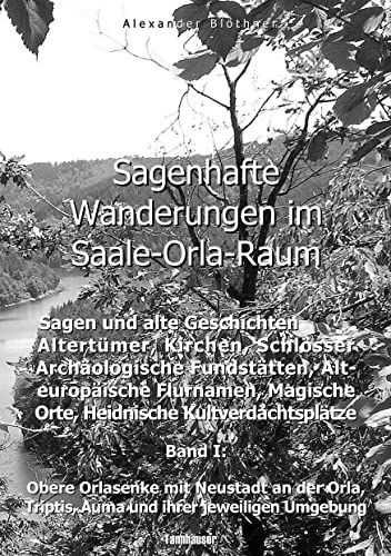 Sagenhafte Wanderungen im Saale-Orla-Raum: Sagen und alte Geschichten, Altertümer, Kirchen, Schlösser, Archäologische Fundstätten, Alteuropäische ... Triptis, Auma und ihrer jeweiligen Umgebung von Books on Demand