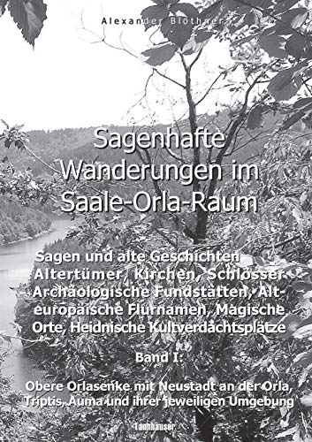 Sagenhafte Wanderungen im Saale-Orla-Raum: Sagen und alte Geschichten, Altertümer, Kirchen, Schlösser, Archäologische Fundstätten, Alteuropäische ... Triptis, Auma und ihrer jeweiligen Umgebung Sagenhafte Wanderungen im Saale-Orla-Raum: Sagen und alte Geschichten, Altertümer, Kirchen, Schlösser, Archäologische Fundstätten, Alteuropäische ... Triptis, Auma und ihrer jeweiligen Umgebung