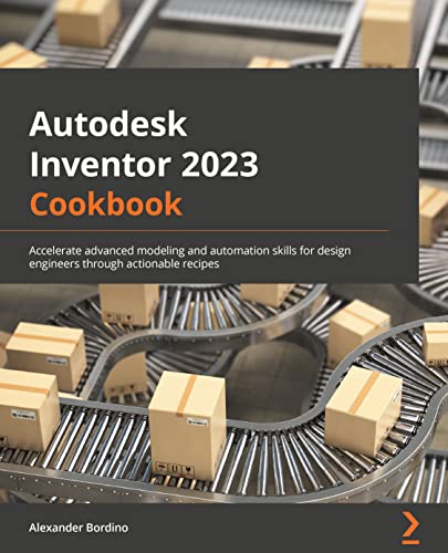 Autodesk Inventor 2023 Cookbook: A guide to gaining advanced modeling and automation skills for design engineers through actionable recipes von Packt Publishing