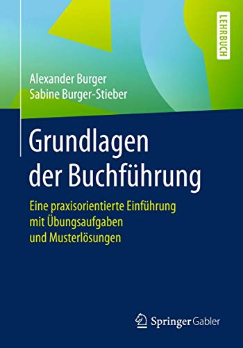 Grundlagen der Buchführung: Eine praxisorientierte Einführung mit Übungsaufgaben und Musterlösungen Grundlagen der Buchführung: Eine praxisorientierte Einführung mit Übungsaufgaben und Musterlösungen