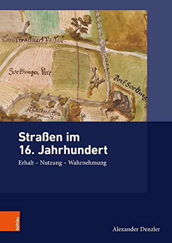 Stra§en im 16. Jahrhundert: Erhalt - Nutzung - Wahrnehmung (Ding, Materialität, Geschichte)
