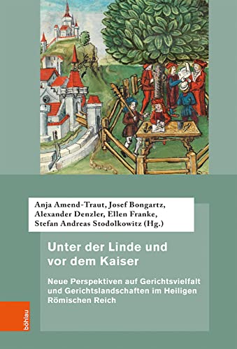 Unter der Linde und vor dem Kaiser: Neue Perspektiven auf Gerichtsvielfalt und Gerichtslandschaften im Heiligen Römischen Reich (Quellen und ... ... Gerichtsbarkeit im Alten Reich, Band 73) von Böhlau Verlag Köln