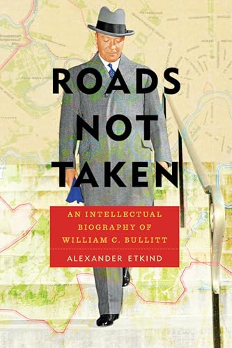 Roads Not Taken: An Intellectual Biography of William C. Bullitt (Pitt Series in Russian and East European Studies)