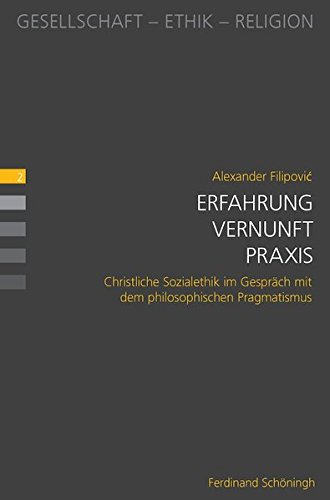 Erfahrung - Vernunft - Praxis. Christliche Sozialethik im Gespräch mit dem philosophischen Pragmatismus (Gesellschaft - Ethik - Religion)