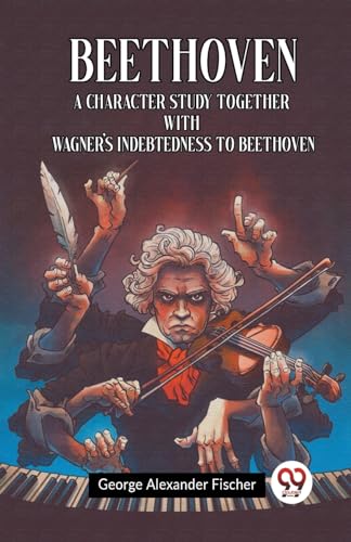 Beethoven A Character Study Together With Wagner's Indebtedness To Beethoven von Double 9 Books