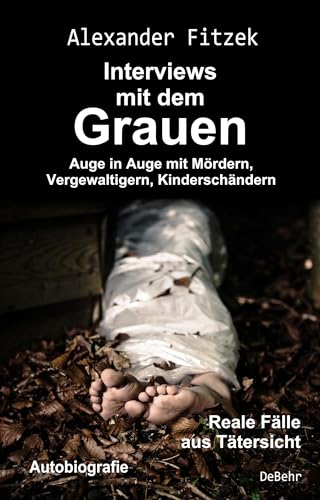 Auge in Auge mit Mördern, Vergewaltigern, Kinderschändern – Interviews mit dem Grauen – Reale Fälle aus Tätersicht - Autobiografie: Auge in Auge mit ... Reale Fälle aus Tätersicht. Autobiographie