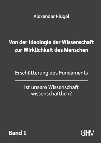 Von der Ideologie der Wissenschaft zur Wirklichkeit des Menschen 1. Band: Erschütterung des Fundaments - Ist unsere Wissenschaft wissenschaftlich? von Gerhard Hess Verlag