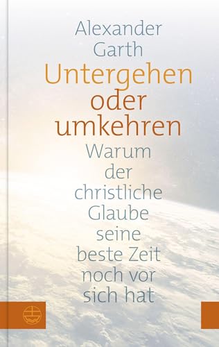 Untergehen oder umkehren. Warum der christliche Glaube seine beste Zeit noch vor sich hat. Religion boomt – nur nicht in Deutschland? Was sich jetzt ändern muss, damit Kirche Zukunft hat!