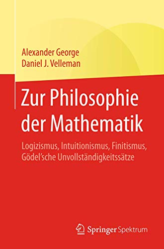 Zur Philosophie der Mathematik: Logizismus, Intuitionismus, Finitismus, Gödel'sche Unvollständigkeitssätze von Springer Spektrum
