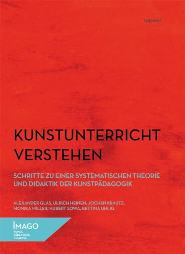 Kunstunterricht verstehen: Schritte zu einer systematischen Theorie und Didaktik der Kunstpädagogik (IMAGO) von Kopd Verlag