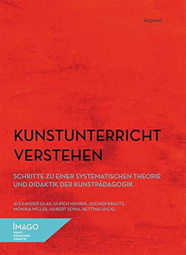 Kunstunterricht verstehen: Schritte zu einer systematischen Theorie und Didaktik der Kunstpädagogik (IMAGO: Kunst.Pädagogik.Didaktik) von Kopd Verlag