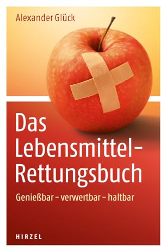 Das Lebensmittel-Rettungsbuch: Genießbar - verwertbar - haltbar: Genießbar – verwertbar – haltbar | Alexander Glück gibt hilfreiche Tipps zur ... um Geld zu sparen und Abfall zu vermeiden