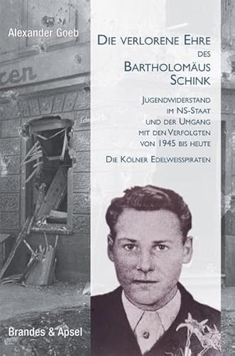 Die verlorene Ehre des Bartholomäus Schink: Jugendwiderstand im NS-Staat und der Umgang mit den Verfolgten von 1945 bis heute. Die Kölner Edelweißpiraten von Brandes & Apsel