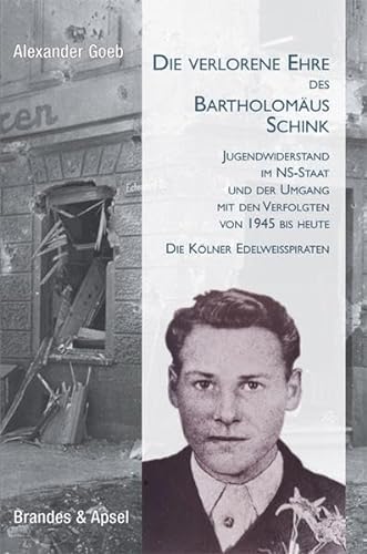 Die verlorene Ehre des Bartholomäus Schink: Jugendwiderstand im NS-Staat und der Umgang mit den Verfolgten von 1945 bis heute. Die Kölner Edelweißpiraten