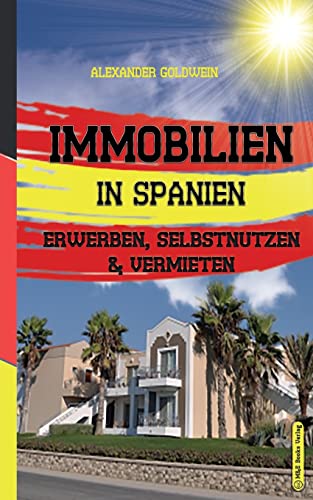 Immobilien in Spanien: Erwerben, Selbstnutzen & Vermieten (Goldwein Immobilien- & Finanzratgeber) von M&e Books Verlag