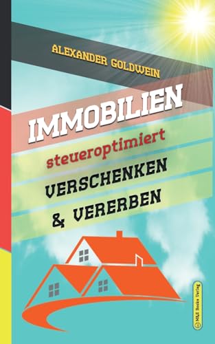 Immobilien steueroptimiert verschenken & vererben: Erbfolge durch Testament regeln & Steuern sparen mit Freibeträgen & Schenkungen von Häusern & ... (Goldwein Immobilien- & Finanzratgeber)