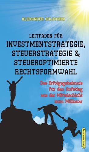 Leitfaden für Investmentstrategie, Steuerstrategie & steueroptimierte Rechtsformwahl: Das Erfolgsgeheimnis für den Aufstieg aus der Mittelschicht zum Millionär (Goldwein Immobilien- & Finanzratgeber)