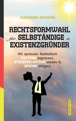 Rechtsformwahl für Selbständige & Existenzgründer: Mit optimaler Rechtsform Haftung begrenzen, Steuerbelastung senken und Gewinn steigern (Goldwein Immobilien- & Finanzratgeber) von M&e Books Verlag