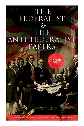 The Federalist & The Anti-Federalist Papers: Complete Collection: Including the U.S. Constitution, Declaration of Independence, Bill of Rights, Important Documents by the Founding Fathers & more von E-Artnow