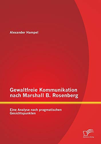 Gewaltfreie Kommunikation nach Marshall B. Rosenberg: Eine Analyse nach pragmatischen Gesichtspunkten von Diplomica Verlag