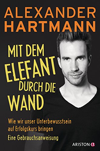 Mit dem Elefant durch die Wand: Wie wir unser Unterbewusstsein auf Erfolgskurs bringen. Eine Gebrauchsanweisung von Ariston Verlag