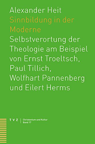 Sinnbildung in der Moderne: Selbstverortung der Theologie am Beispiel von Ernst Troeltsch, Paul Tillich, Wolfhart Pannenberg und Eilert Herms (Christentum und Kultur, Band 17)