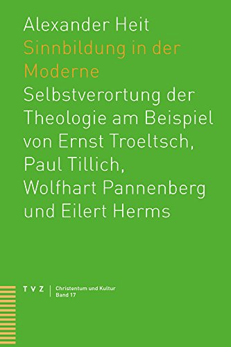 Sinnbildung in der Moderne: Selbstverortung der Theologie am Beispiel von Ernst Troeltsch, Paul Tillich, Wolfhart Pannenberg und Eilert Herms (Christentum und Kultur, Band 17)