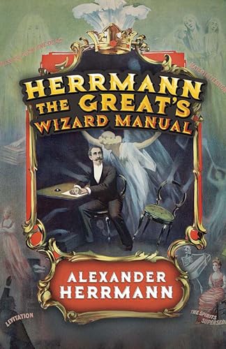 Herrmann the Great's Wizard Manual: From Sleight of Hand and Card Tricks to Coin Tricks, Stage Magic, and Mind Reading