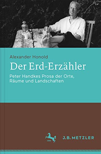 Der Erd-Erzähler: Peter Handkes Prosa der Orte, Räume und Landschaften von J.B. Metzler