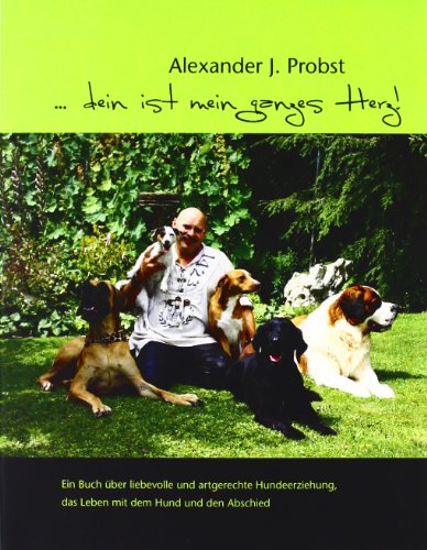 ... dein ist mein ganzes Herz!: Ein Buch über liebevolle und artgerechte Hundeerziehung, das Leben mit dem Hund und den Abschied